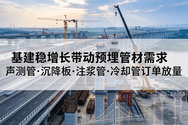 城西基建稳增长带动预埋监测管材需求，声测管、沉降板、注浆管订单持续放量